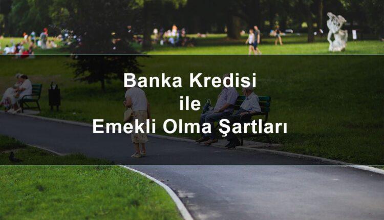 Banka Kredisi ile Emekli Olmak İçin Başvuru Nereye Yapılmalıdır